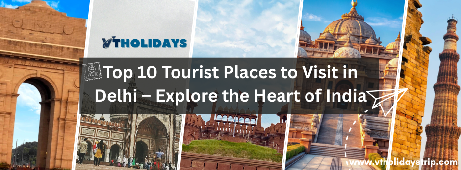 Top 10 Tourist Places to Visit in Delhi – Explore the Heart of India